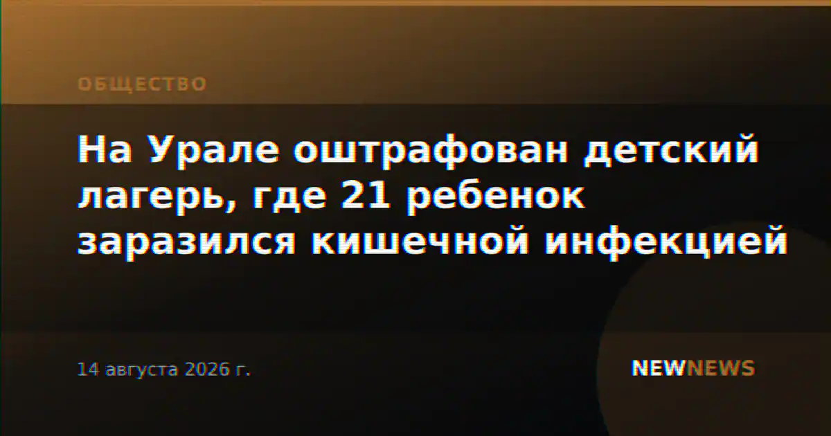 На Урале оштрафован детский лагерь, где 21 ребенок заразился кишечной инфекцией
