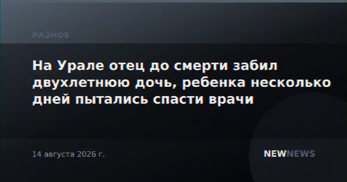 На Урале отец до смерти забил двухлетнюю дочь, ребенка несколько дней пытались спасти врачи