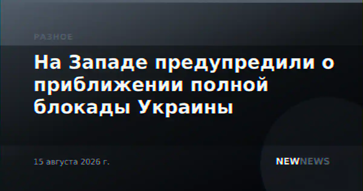 На Западе предупредили о приближении полной блокады Украины