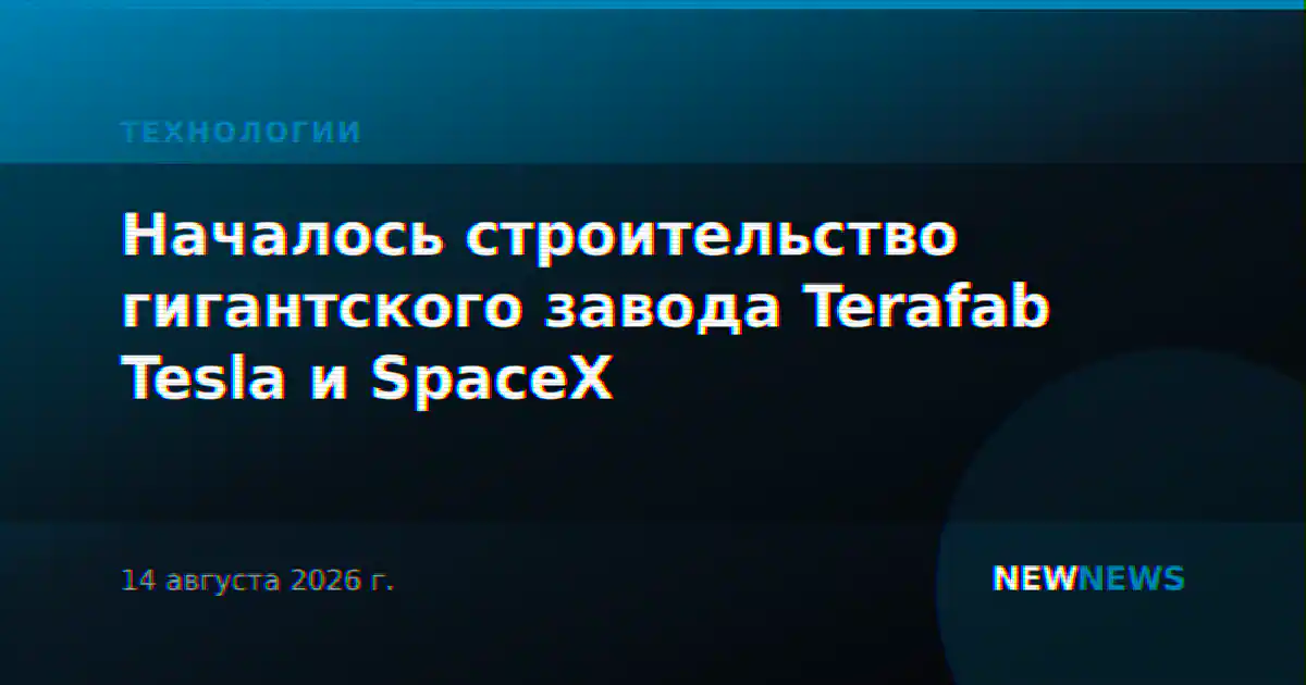 Началось строительство гигантского завода Terafab Tesla и SpaceX