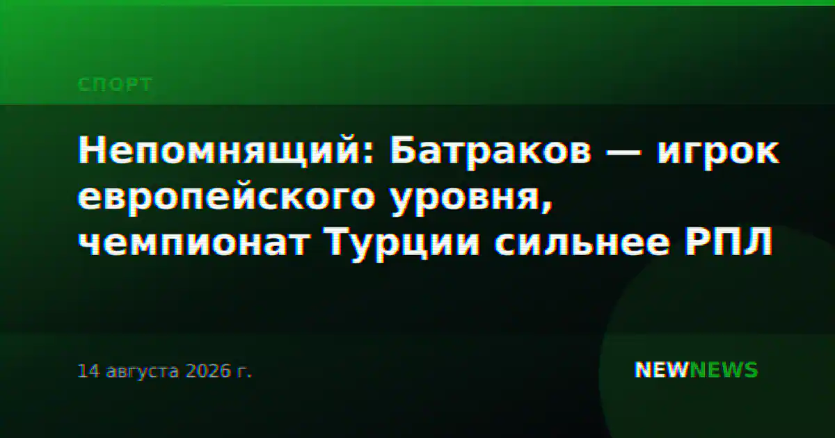 Непомнящий: Батраков — игрок европейского уровня, чемпионат Турции сильнее РПЛ