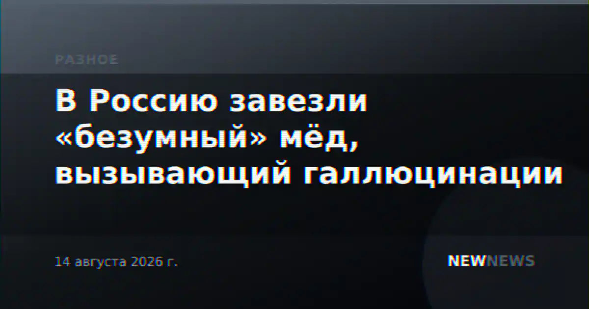 В Россию завезли «безумный» мёд, вызывающий галлюцинации