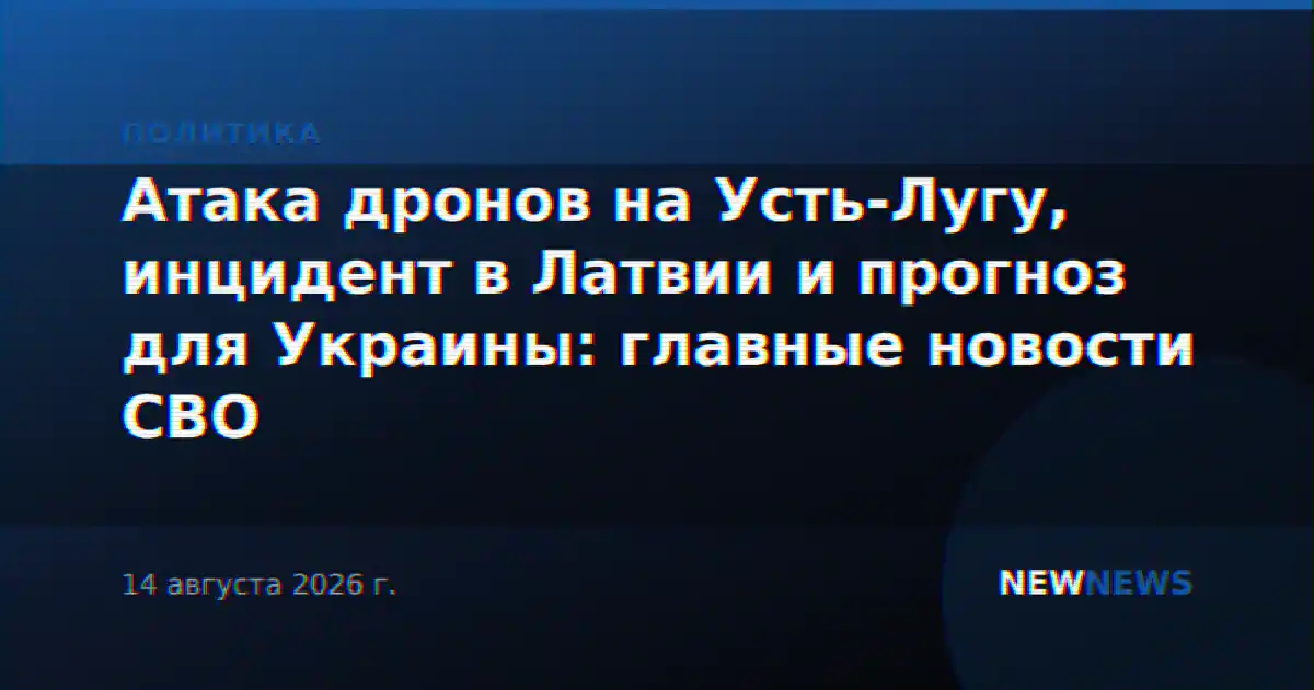 Атака дронов на Усть-Лугу, инцидент в Латвии и прогноз для Украины: главные новости СВО