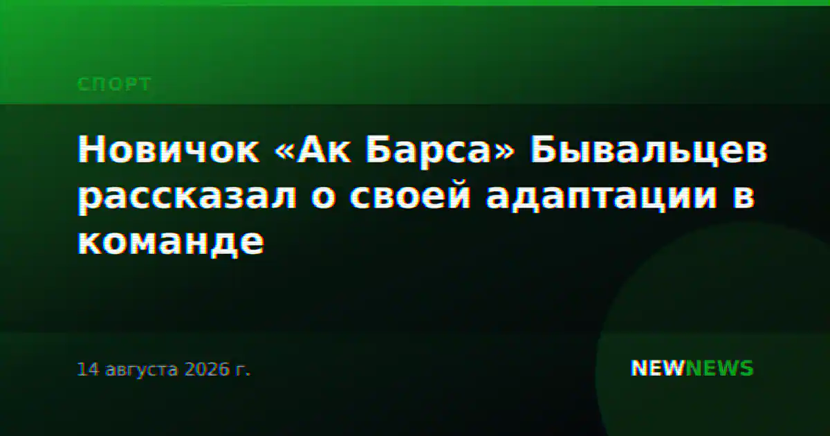 Новичок «Ак Барса» Бывальцев рассказал о своей адаптации в команде
