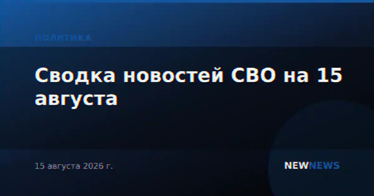 Сводка новостей СВО на 15 августа