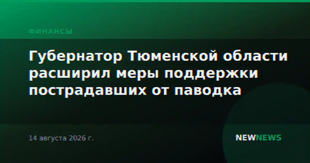 Губернатор Тюменской области расширил меры поддержки пострадавших от паводка