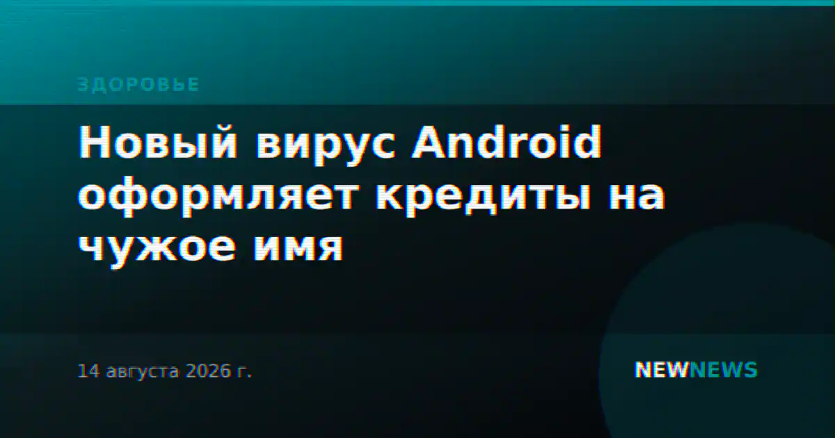 Новый вирус Android оформляет кредиты на чужое имя