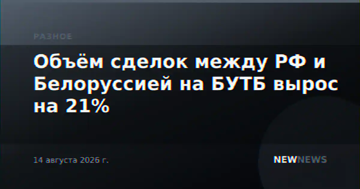 Объём сделок между РФ и Белоруссией на БУТБ вырос на 21%