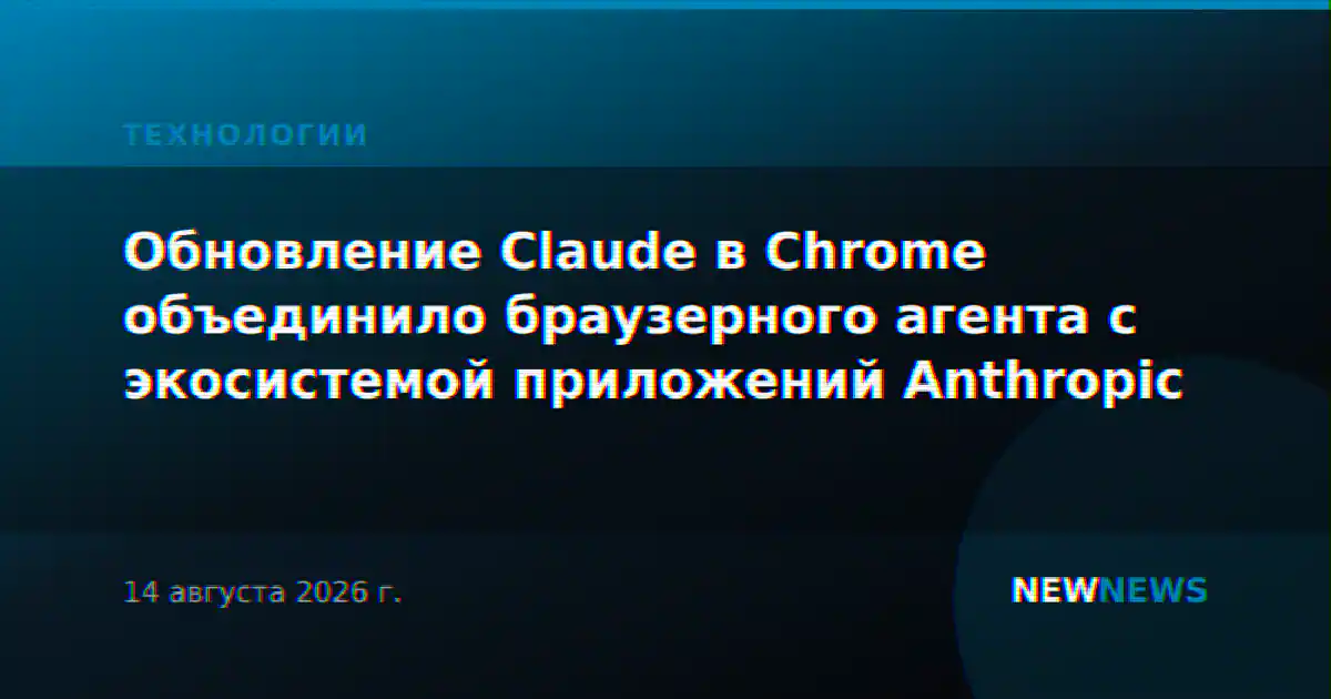 Обновление Claude в Chrome объединило браузерного агента с экосистемой приложений Anthropic