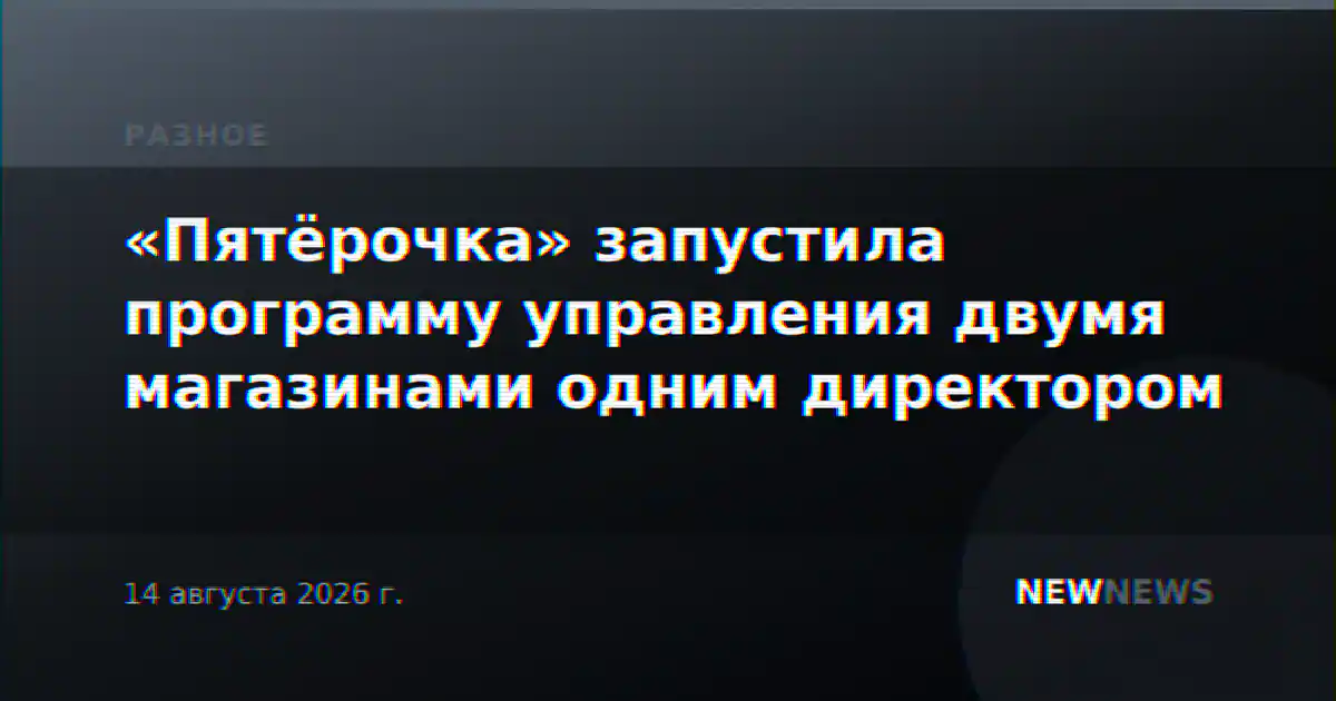 «Пятёрочка» запустила программу управления двумя магазинами одним директором
