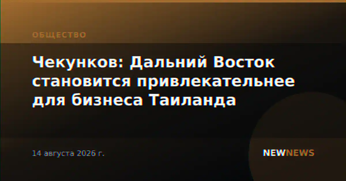 Чекунков: Дальний Восток становится привлекательнее для бизнеса Таиланда