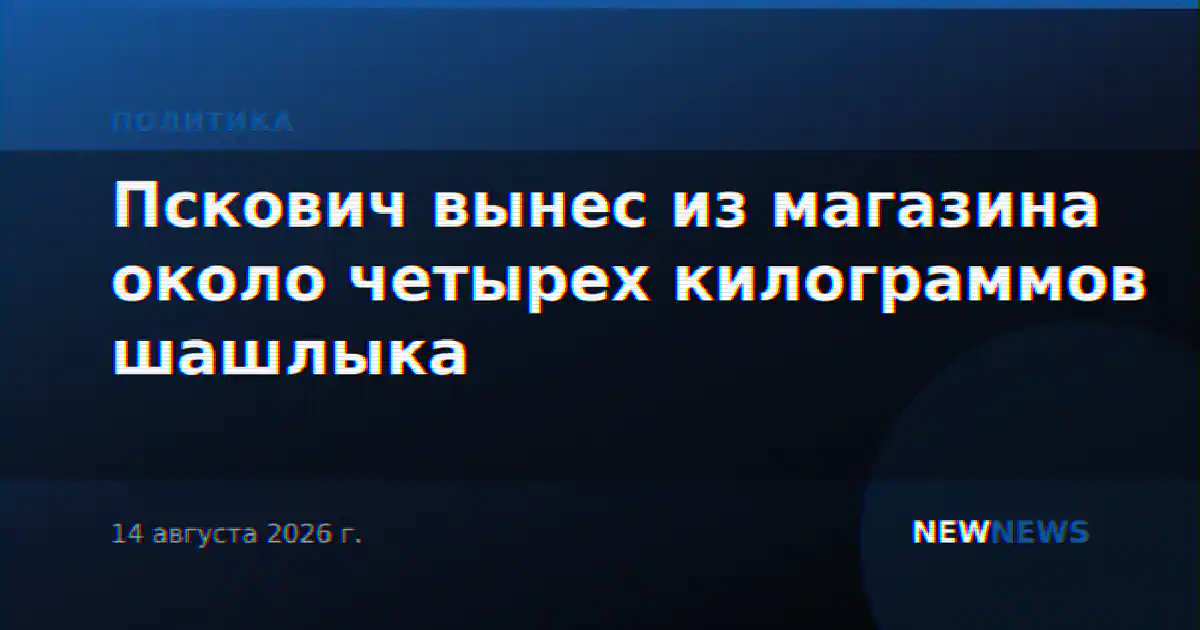 Пскович вынес из магазина около четырех килограммов шашлыка