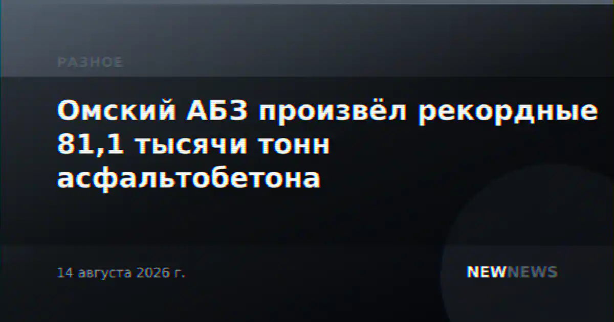 Омский АБЗ произвёл рекордные 81,1 тысячи тонн асфальтобетона