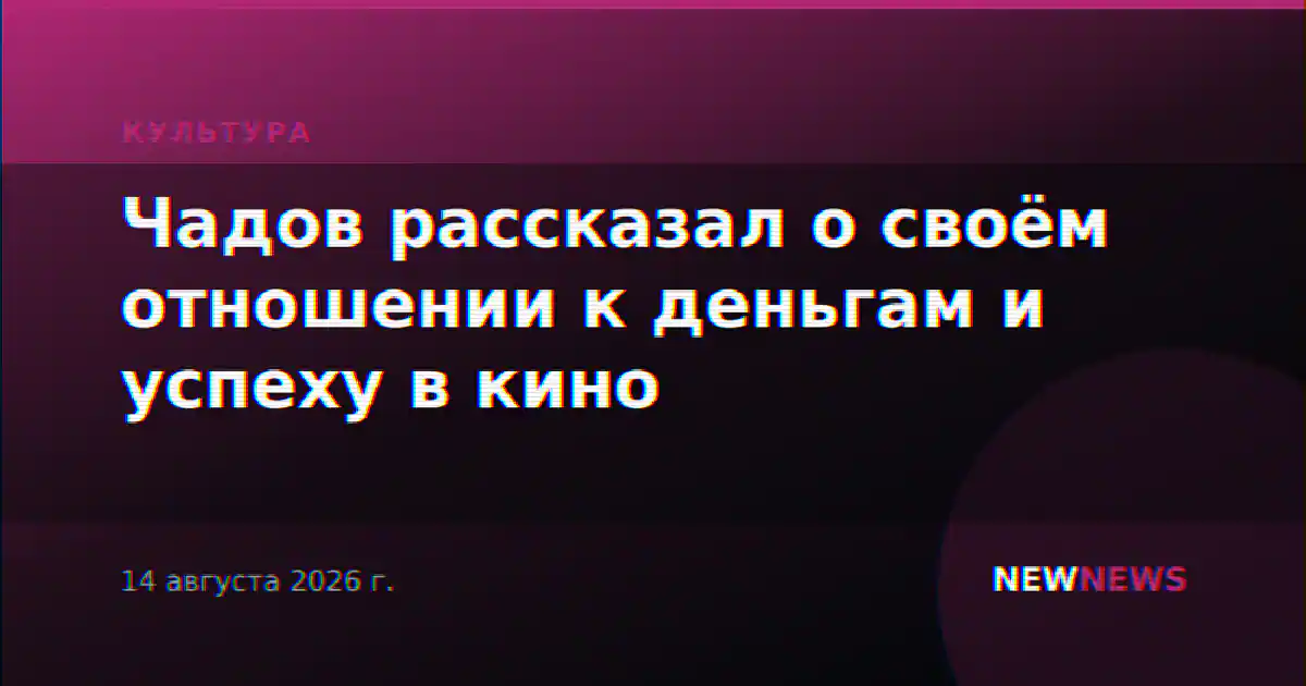 Чадов рассказал о своём отношении к деньгам и успеху в кино