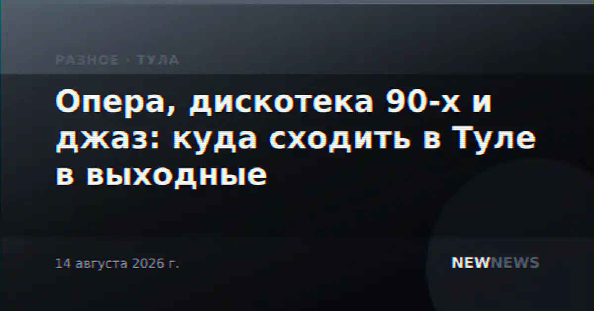 Опера, дискотека 90-х и джаз: куда сходить в Туле в выходные