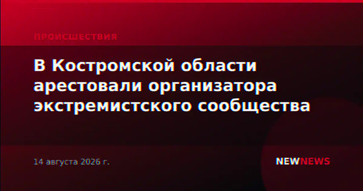 В Костромской области арестовали организатора экстремистского сообщества