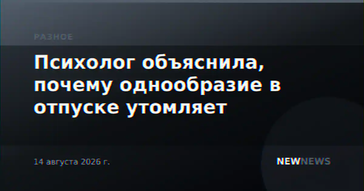Психолог объяснила, почему однообразие в отпуске утомляет