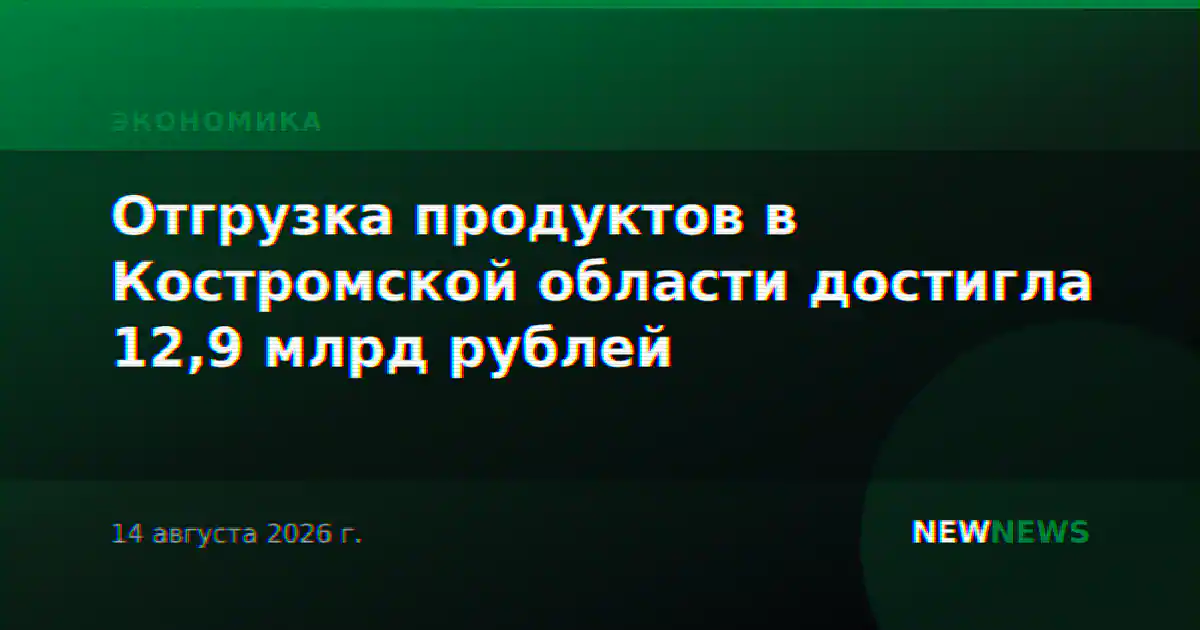 Отгрузка продуктов в Костромской области достигла 12,9 млрд рублей