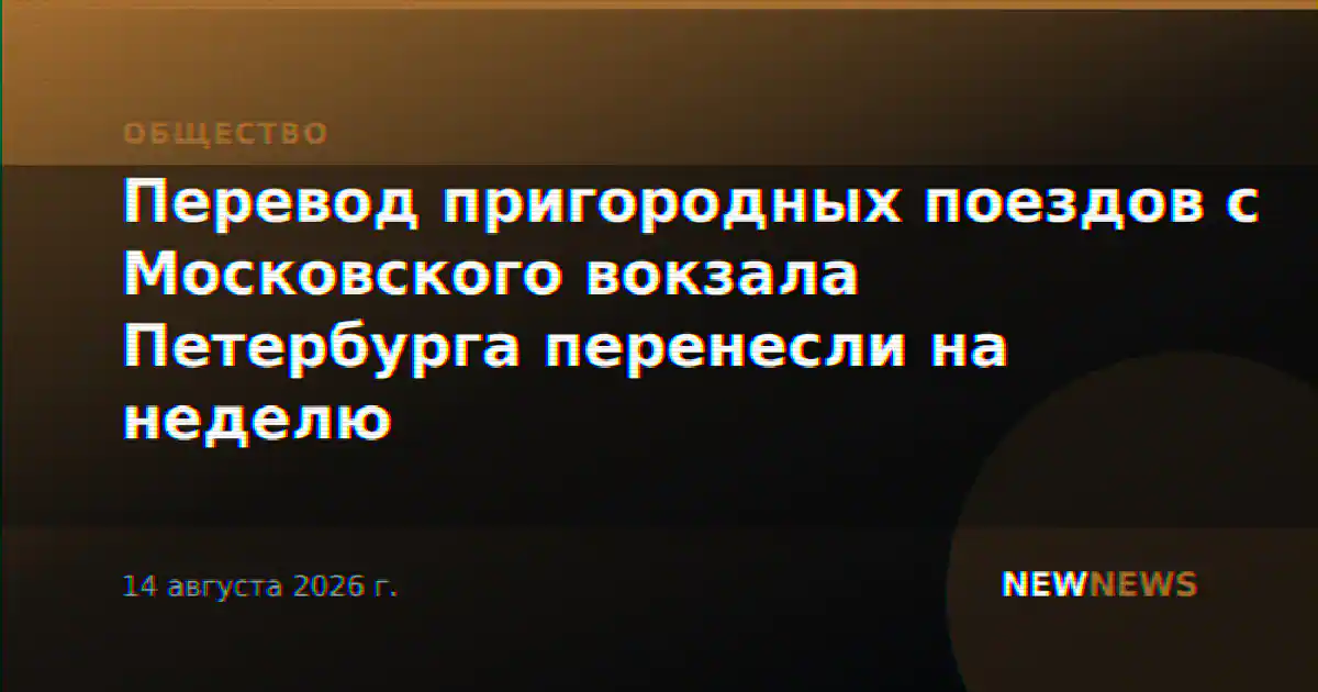 Перевод пригородных поездов с Московского вокзала Петербурга перенесли на неделю