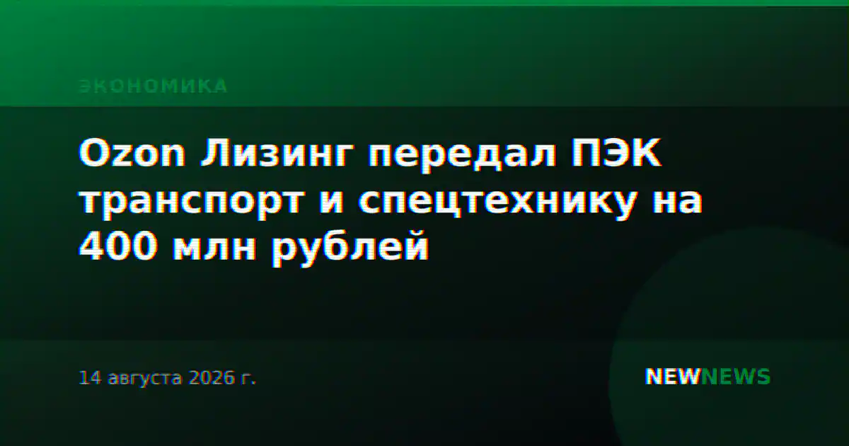 Ozon Лизинг передал ПЭК транспорт и спецтехнику на 400 млн рублей
