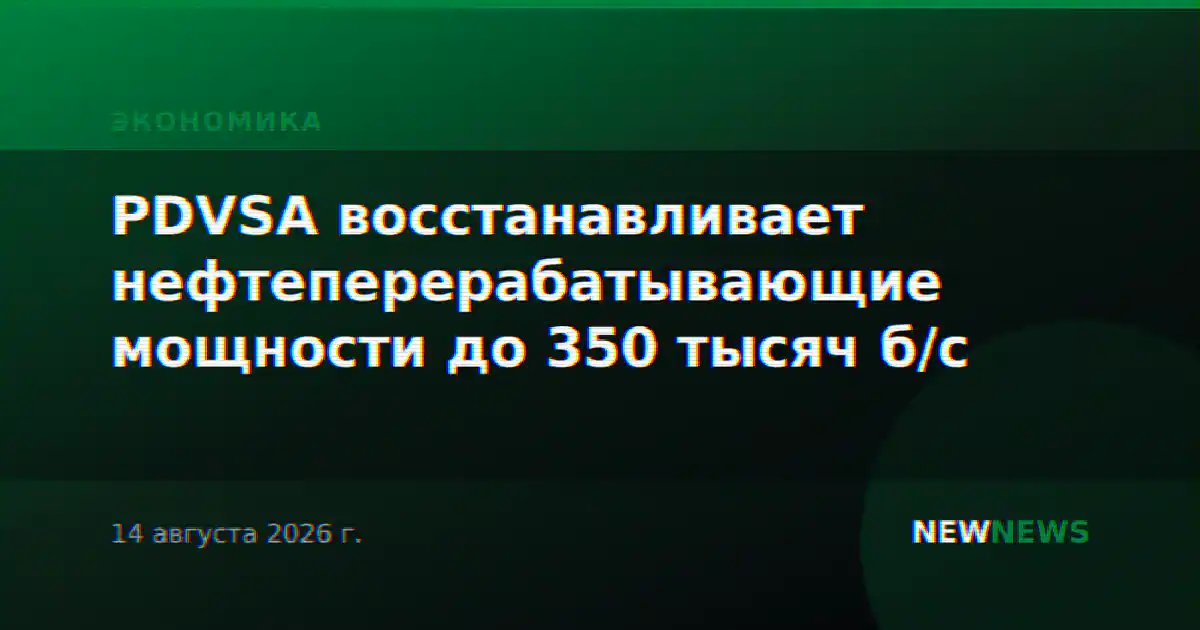 PDVSA восстанавливает нефтеперерабатывающие мощности до 350 тысяч б/с