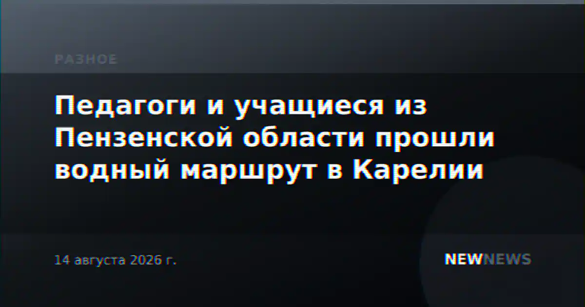 Педагоги и учащиеся из Пензенской области прошли водный маршрут в Карелии