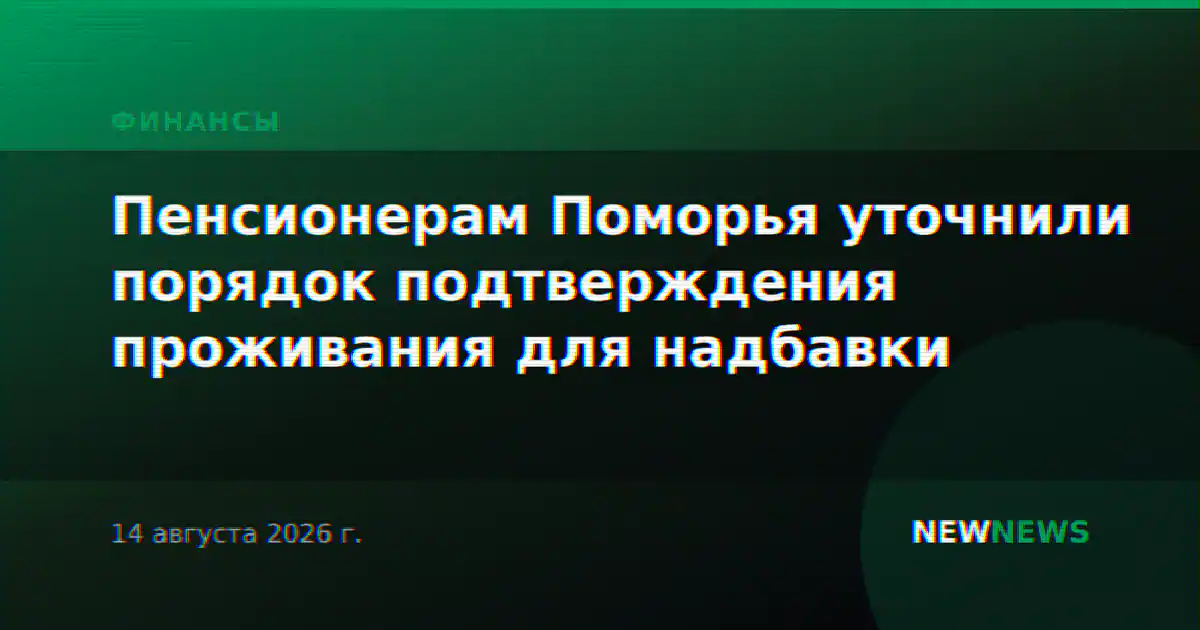 Пенсионерам Поморья уточнили порядок подтверждения проживания для надбавки
