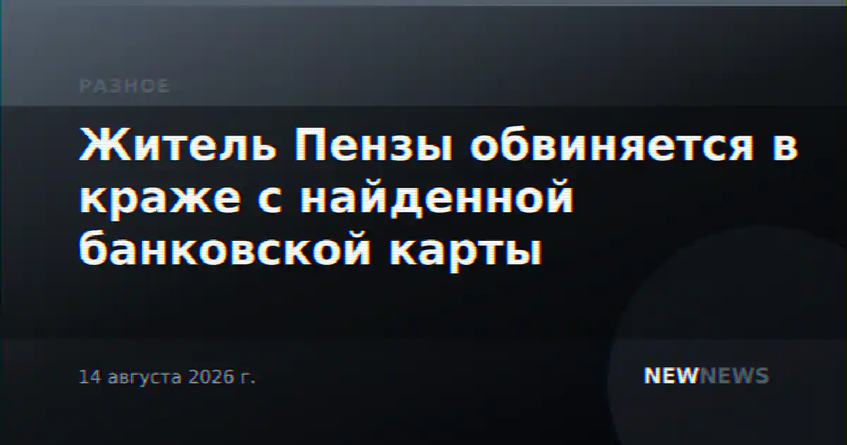 Житель Пензы обвиняется в краже с найденной банковской карты