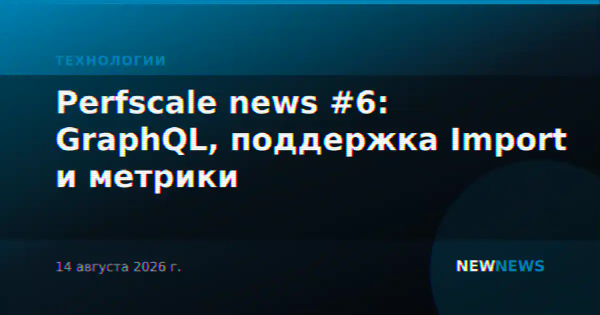 Perfscale news #6: GraphQL, поддержка Import и метрики