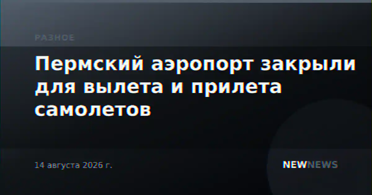 Пермский аэропорт закрыли для вылета и прилета самолетов