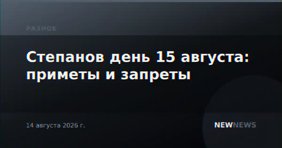 Степанов день 15 августа: приметы и запреты