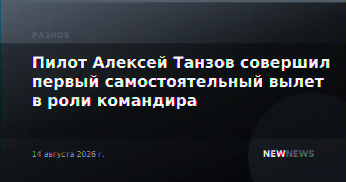 Пилот Алексей Танзов совершил первый самостоятельный вылет в роли командира