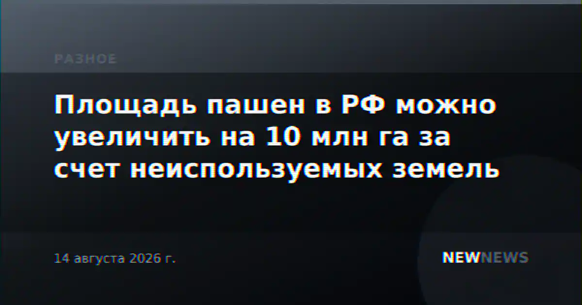 Площадь пашен в РФ можно увеличить на 10 млн га за счет неиспользуемых земель