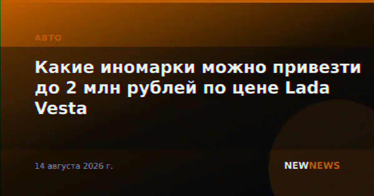 Какие иномарки можно привезти до 2 млн рублей по цене Lada Vesta