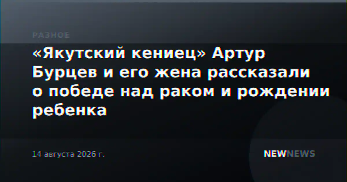 «Якутский кениец» Артур Бурцев и его жена рассказали о победе над раком и рождении ребенка