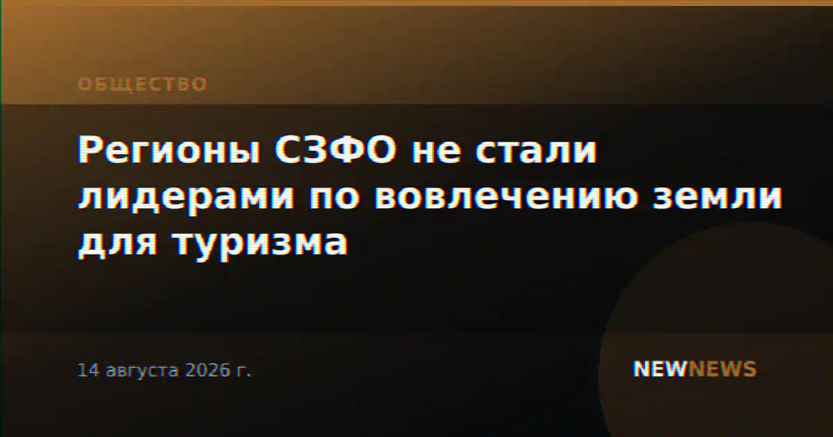 Регионы СЗФО не стали лидерами по вовлечению земли для туризма