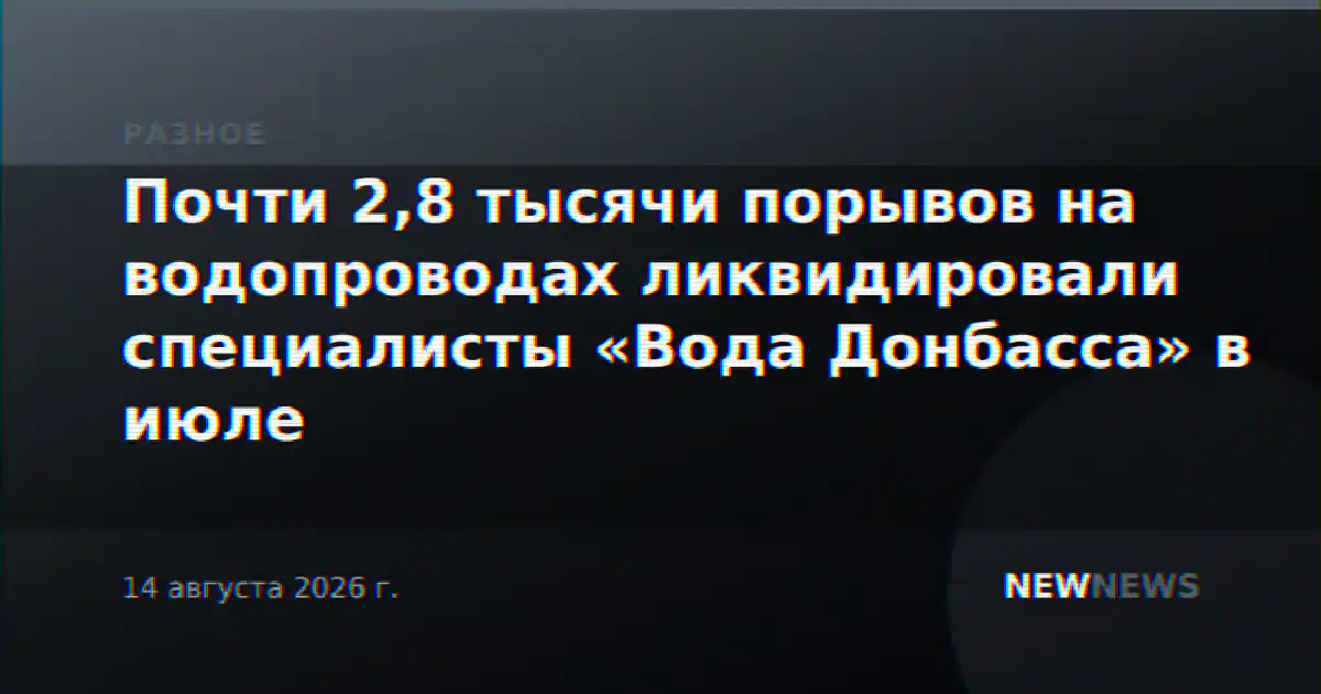Почти 2,8 тысячи порывов на водопроводах ликвидировали специалисты «Вода Донбасса» в июле