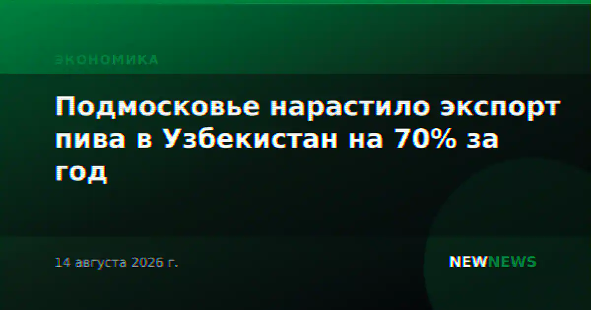 Подмосковье нарастило экспорт пива в Узбекистан на 70% за год