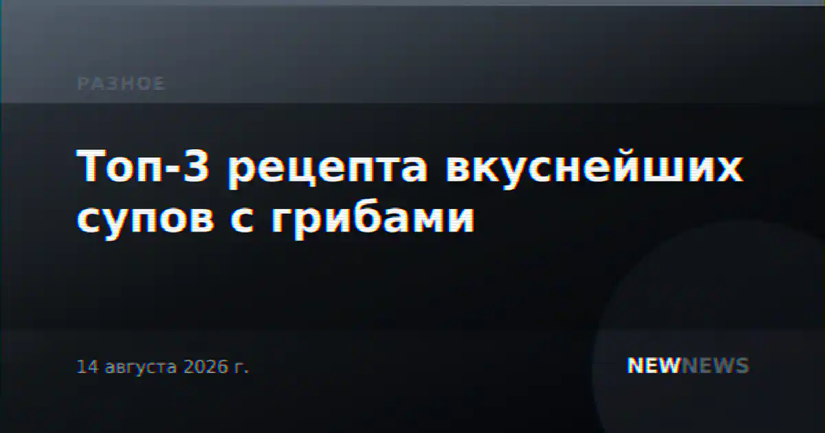 Топ-3 рецепта вкуснейших супов с грибами