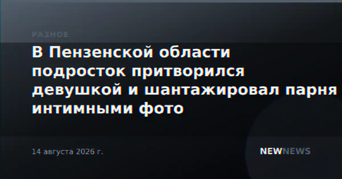 В Пензенской области подросток притворился девушкой и шантажировал парня интимными фото