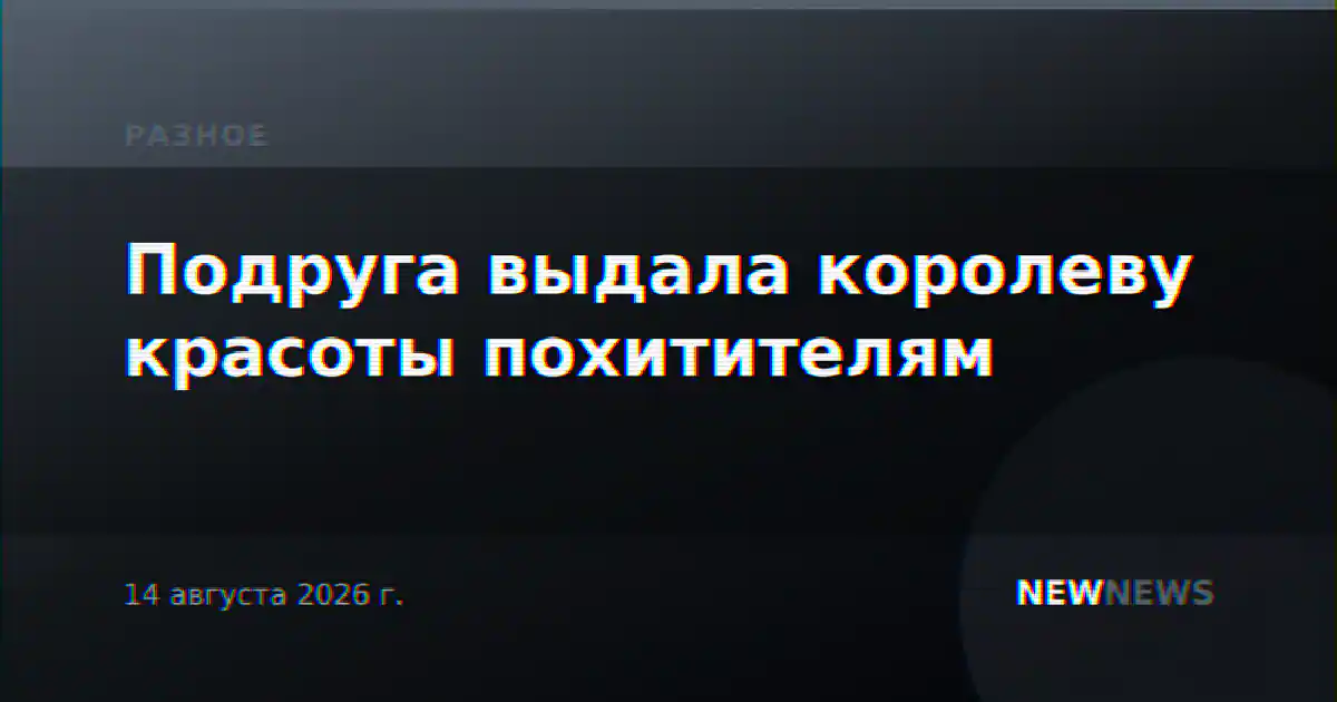 Подруга выдала королеву красоты похитителям