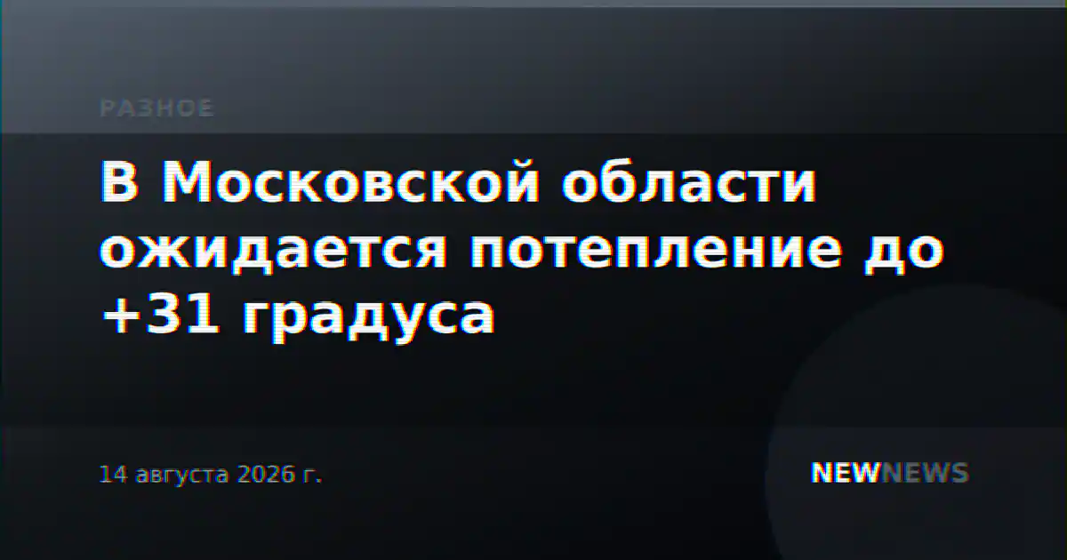 В Московской области ожидается потепление до +31 градуса