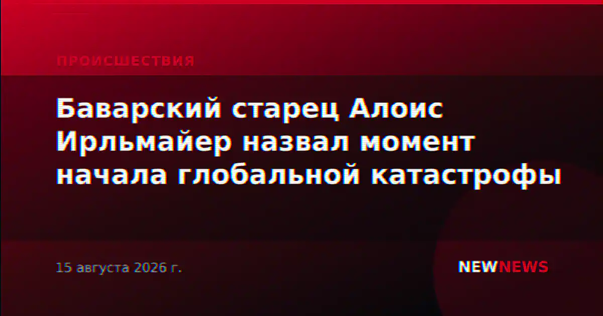 Баварский старец Алоис Ирльмайер назвал момент начала глобальной катастрофы