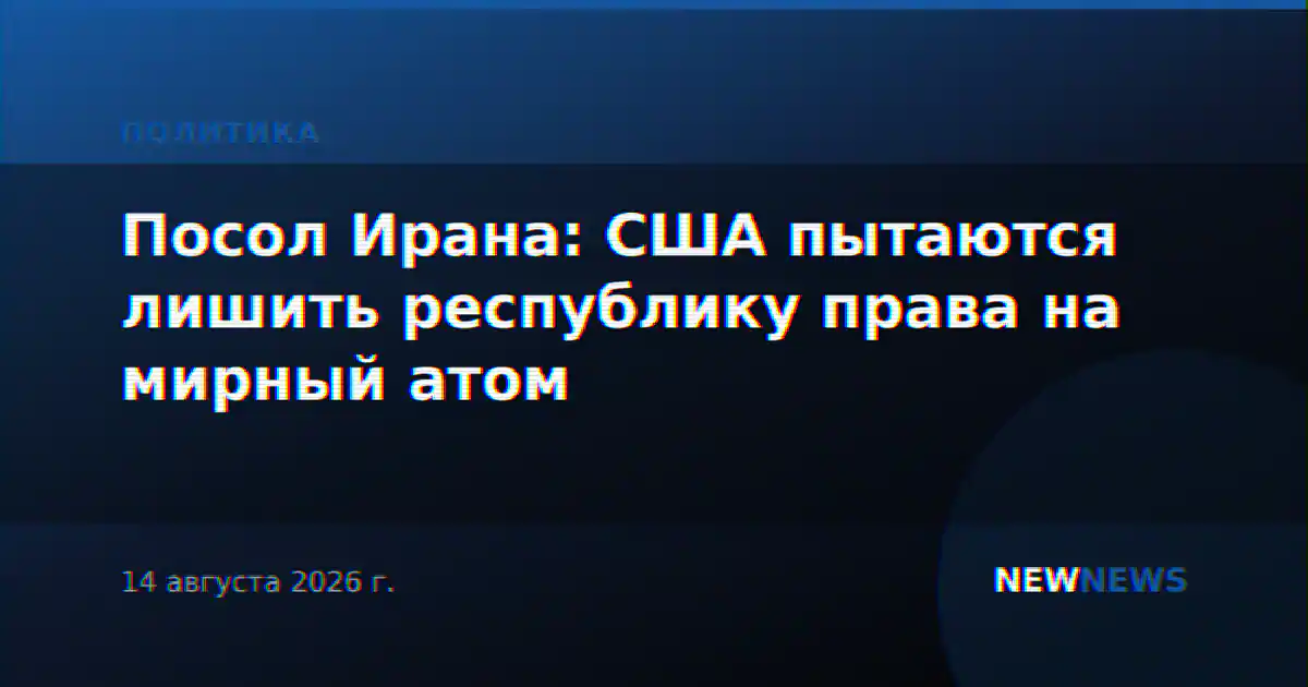 Посол Ирана: США пытаются лишить республику права на мирный атом