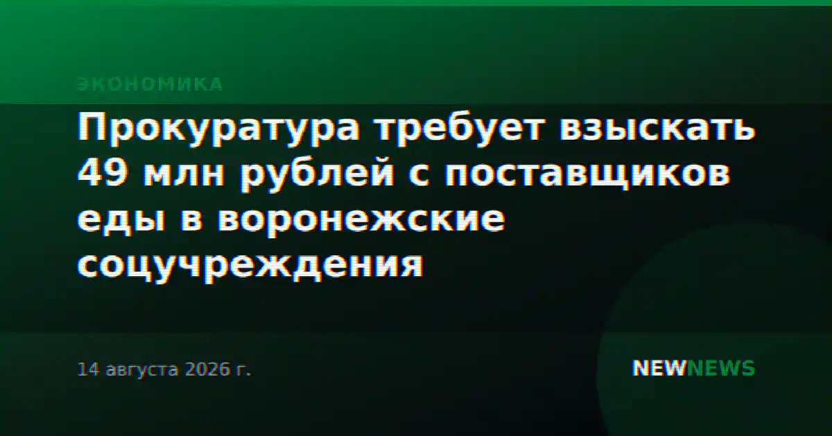 Прокуратура требует взыскать 49 млн рублей с поставщиков еды в воронежские соцучреждения