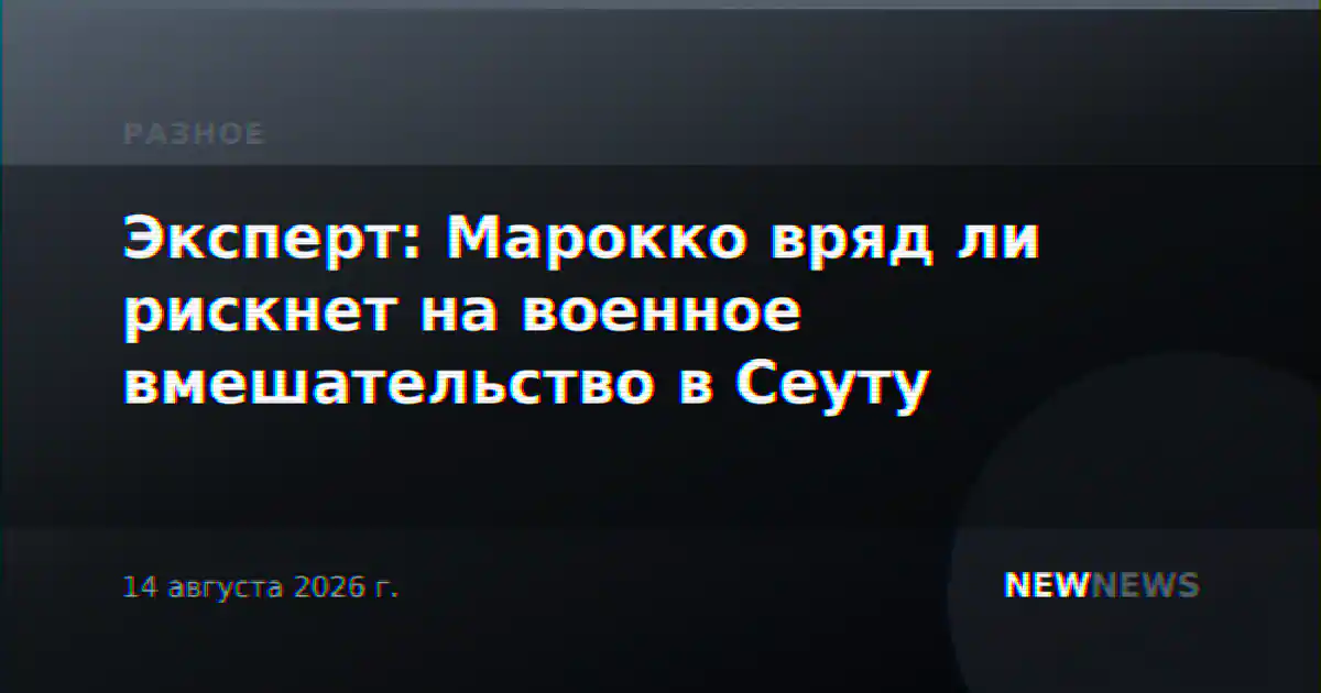 Эксперт: Марокко вряд ли рискнет на военное вмешательство в Сеуту