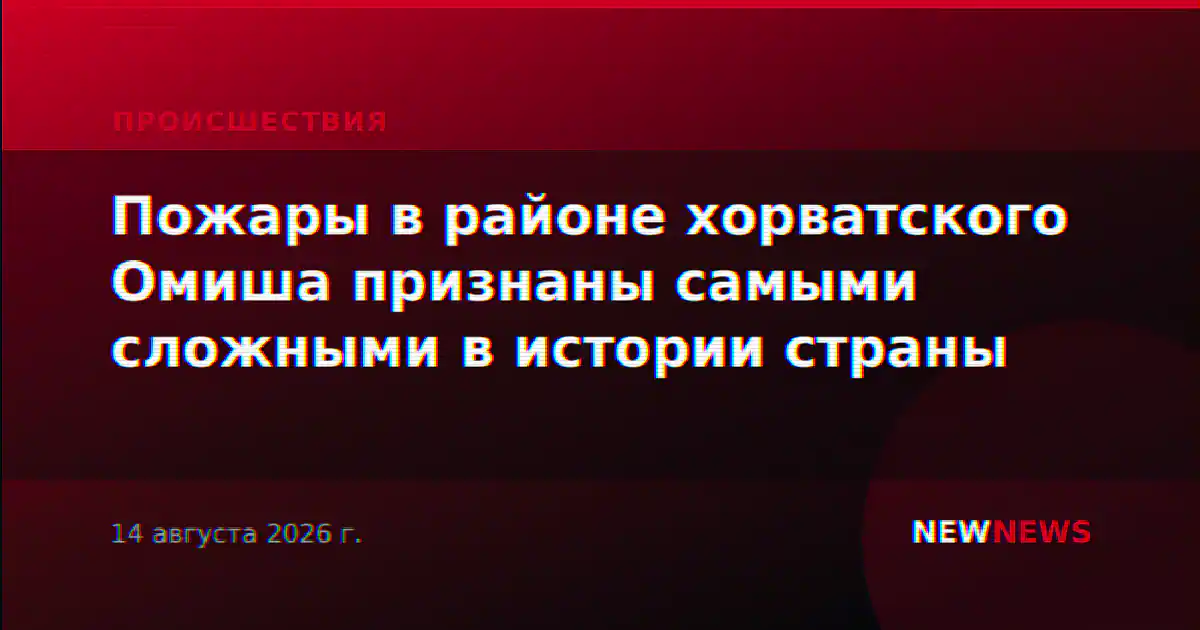 Пожары в районе хорватского Омиша признаны самыми сложными в истории страны