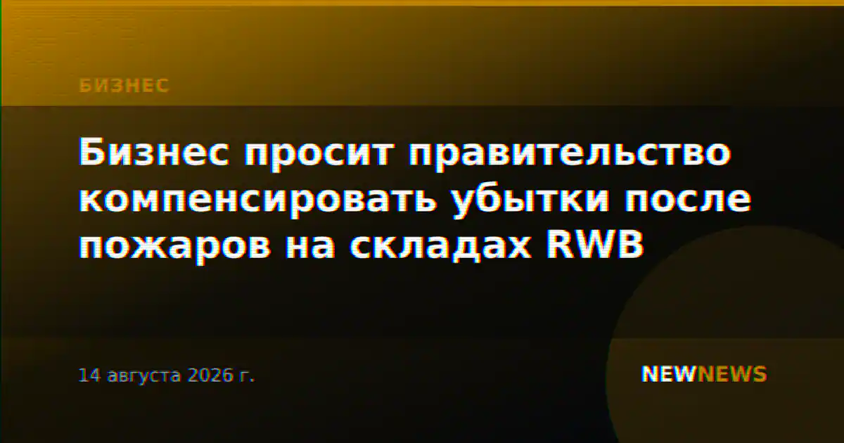 Бизнес просит правительство компенсировать убытки после пожаров на складах RWB