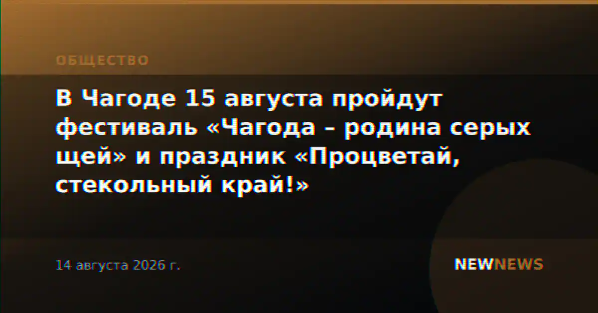 В Чагоде 15 августа пройдут фестиваль «Чагода – родина серых щей» и праздник «Процветай, стекольный край!»