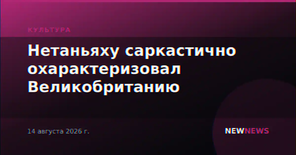 Нетаньяху саркастично охарактеризовал Великобританию